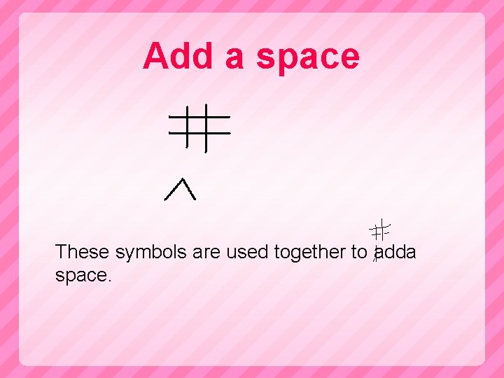 Add a space These symbols are used together to adda space. 