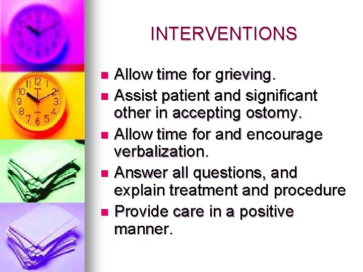 INTERVENTIONS Allow time for grieving. n Assist patient and significant other in accepting ostomy.