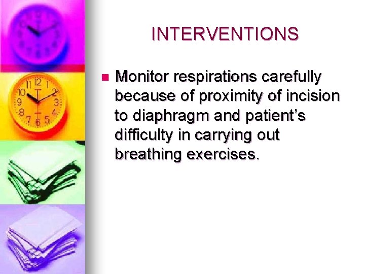 INTERVENTIONS n Monitor respirations carefully because of proximity of incision to diaphragm and patient’s