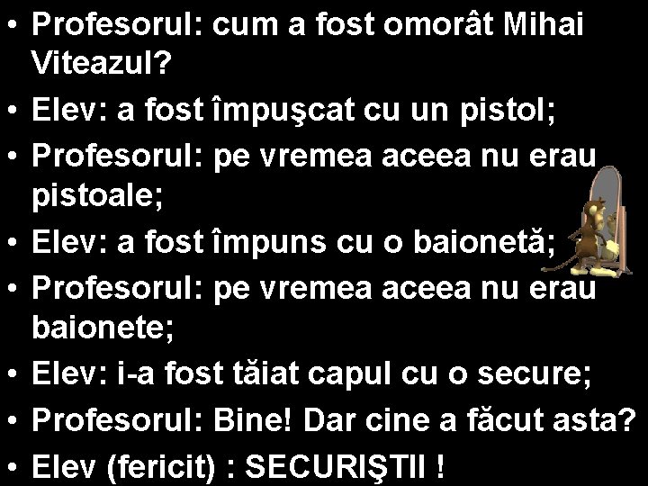  • Profesorul: cum a fost omorât Mihai Viteazul? • Elev: a fost împuşcat