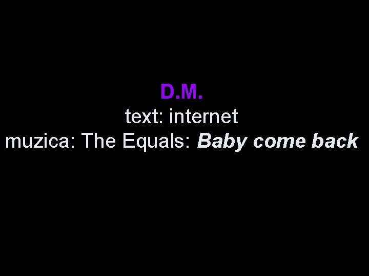 D. M. text: internet muzica: The Equals: Baby come back 