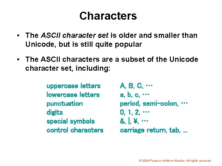 Characters • The ASCII character set is older and smaller than Unicode, but is