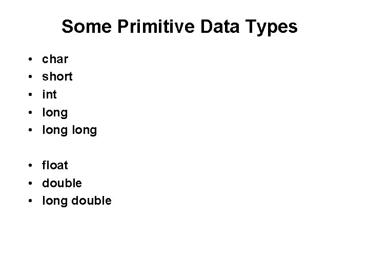Some Primitive Data Types • • • char short int long • float •