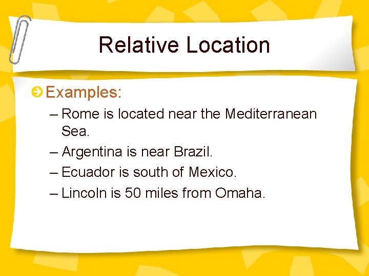Relative Location Examples: – Rome is located near the Mediterranean Sea. – Argentina is