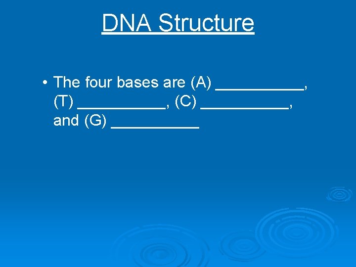 DNA Structure • The four bases are (A) _____, (T) _____, (C) _____, and