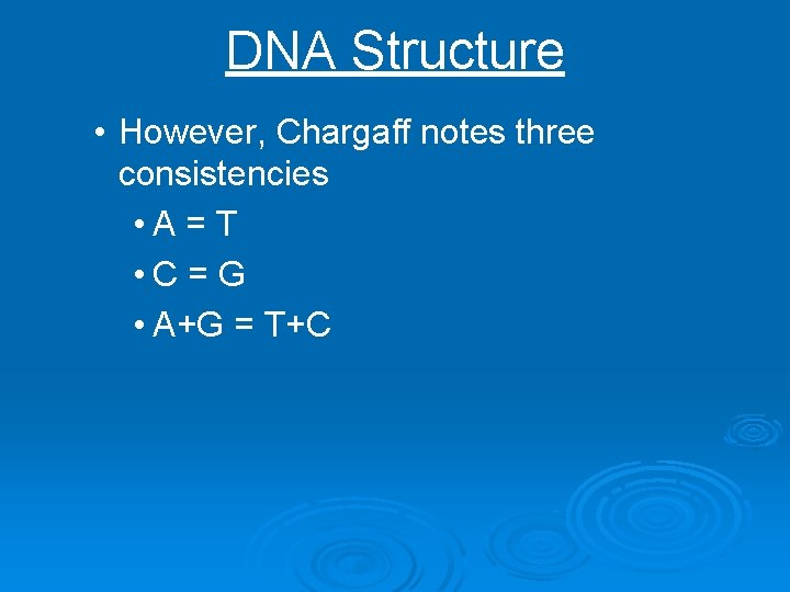 DNA Structure • However, Chargaff notes three consistencies • A = T • C