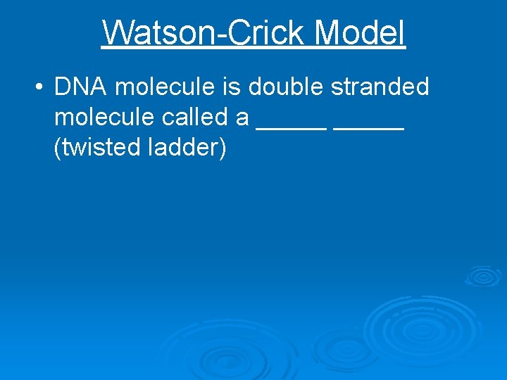 Watson-Crick Model • DNA molecule is double stranded molecule called a _____ (twisted ladder)