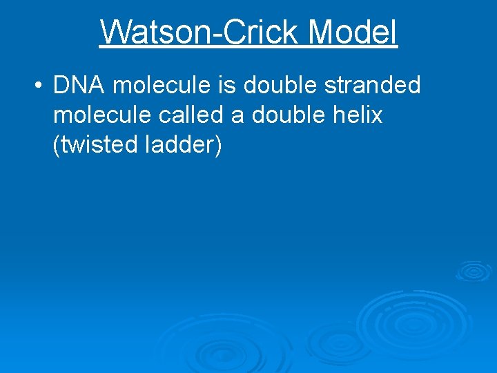 Watson-Crick Model • DNA molecule is double stranded molecule called a double helix (twisted