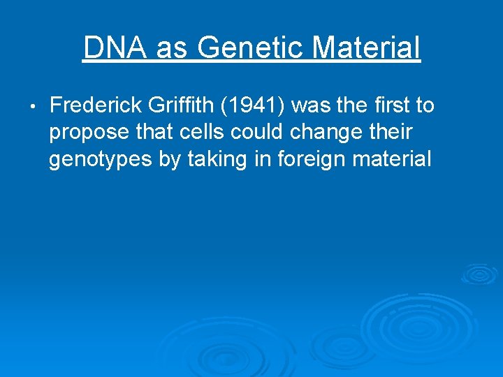 DNA as Genetic Material • Frederick Griffith (1941) was the first to propose that