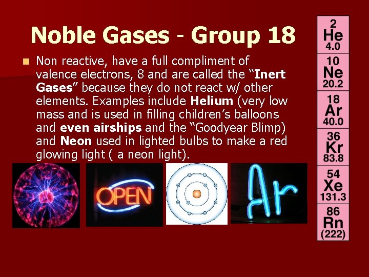 Noble Gases - Group 18 n Non reactive, have a full compliment of valence