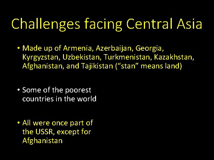 Challenges facing Central Asia • Made up of Armenia, Azerbaijan, Georgia, Kyrgyzstan, Uzbekistan, Turkmenistan,