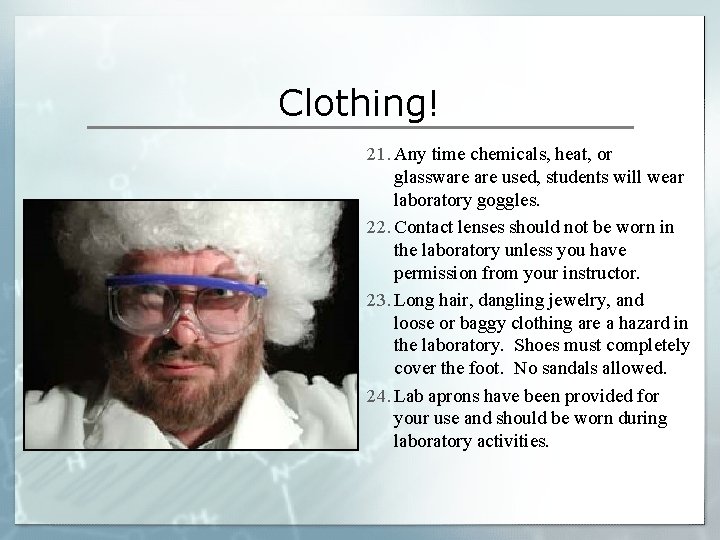 Clothing! 21. Any time chemicals, heat, or glassware used, students will wear laboratory goggles.