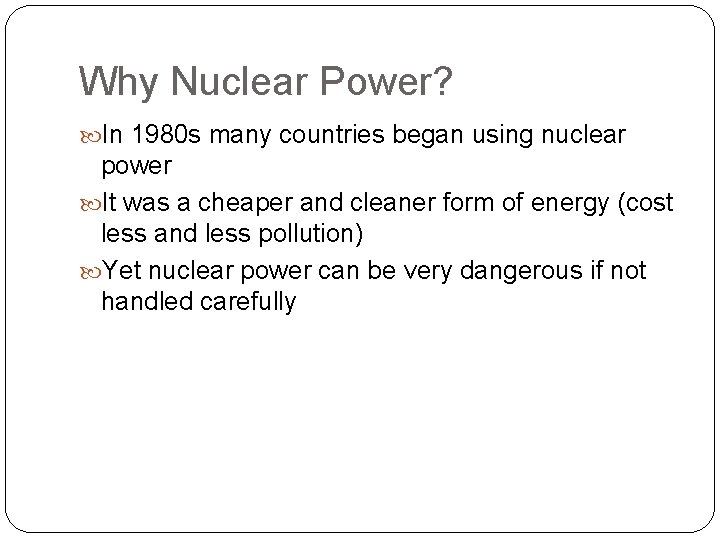 Why Nuclear Power? In 1980 s many countries began using nuclear power It was