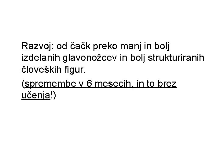 Razvoj: od čačk preko manj in bolj izdelanih glavonožcev in bolj strukturiranih človeških figur.