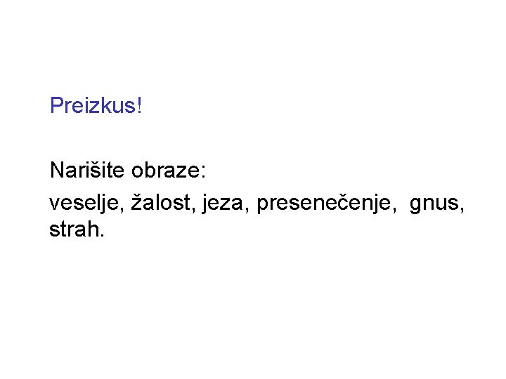 Preizkus! Narišite obraze: veselje, žalost, jeza, presenečenje, gnus, strah. 