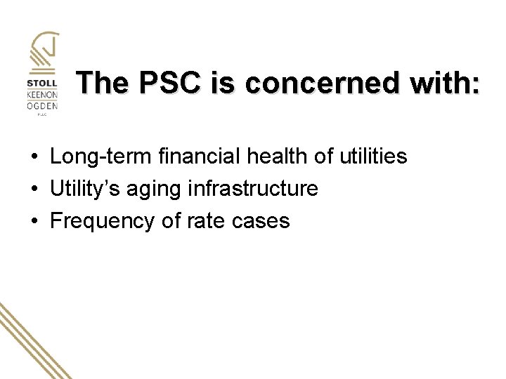 The PSC is concerned with: • Long-term financial health of utilities • Utility’s aging