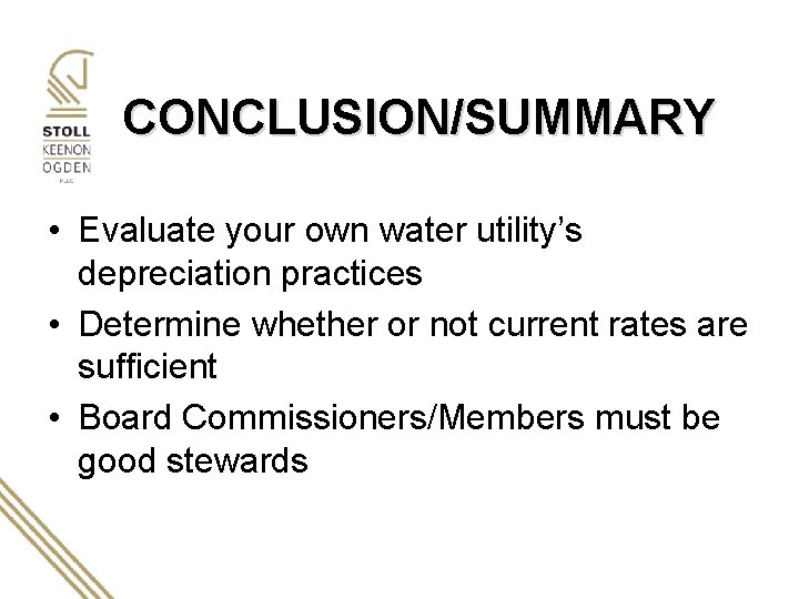 CONCLUSION/SUMMARY • Evaluate your own water utility’s depreciation practices • Determine whether or not