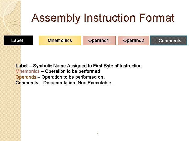 Assembly Instruction Format Label : Mnemonics Operand 1, Operand 2 Label – Symbolic Name