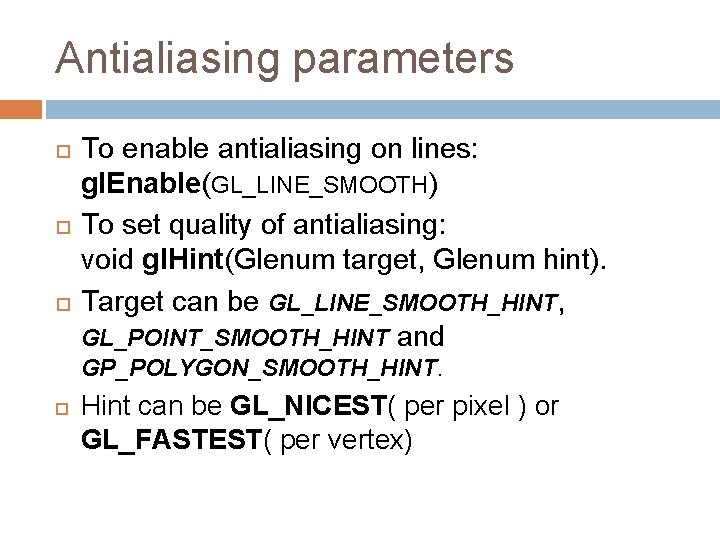 Antialiasing parameters To enable antialiasing on lines: gl. Enable(GL_LINE_SMOOTH) To set quality of antialiasing: Antialiasing parameters To enable antialiasing on lines: gl. Enable(GL_LINE_SMOOTH) To set quality of antialiasing:
