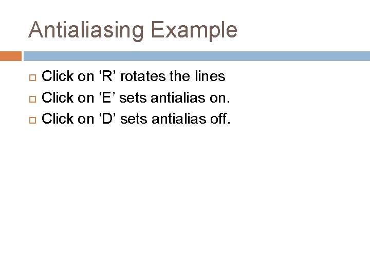 Antialiasing Example Click on ‘R’ rotates the lines Click on ‘E’ sets antialias on. Antialiasing Example Click on ‘R’ rotates the lines Click on ‘E’ sets antialias on.