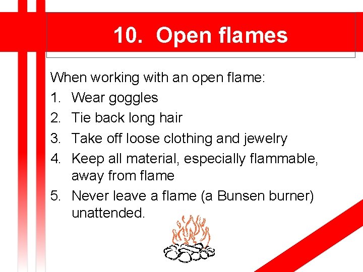 10. Open flames When working with an open flame: 1. Wear goggles 2. Tie