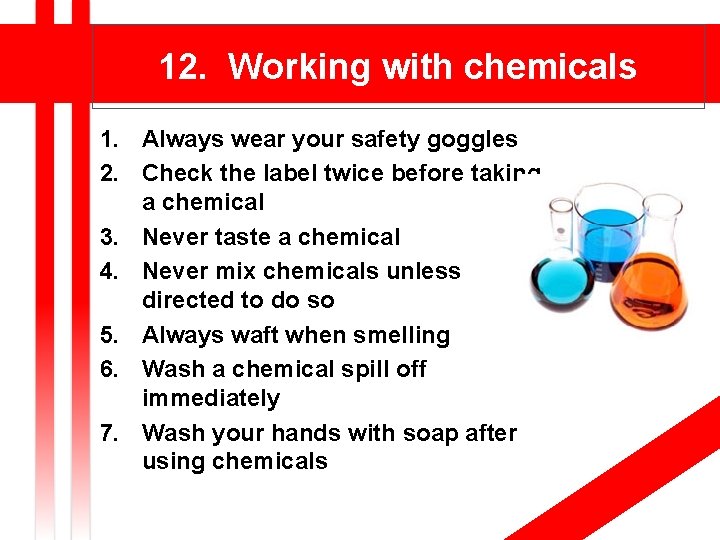 12. Working with chemicals 1. Always wear your safety goggles 2. Check the label