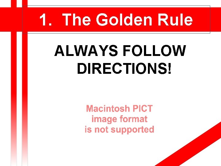1. The Golden Rule ALWAYS FOLLOW DIRECTIONS! 