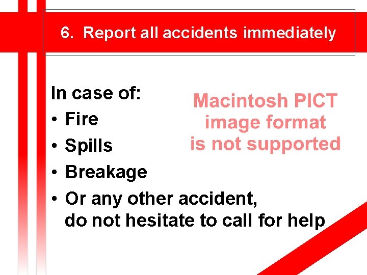 6. Report all accidents immediately In case of: • Fire • Spills • Breakage