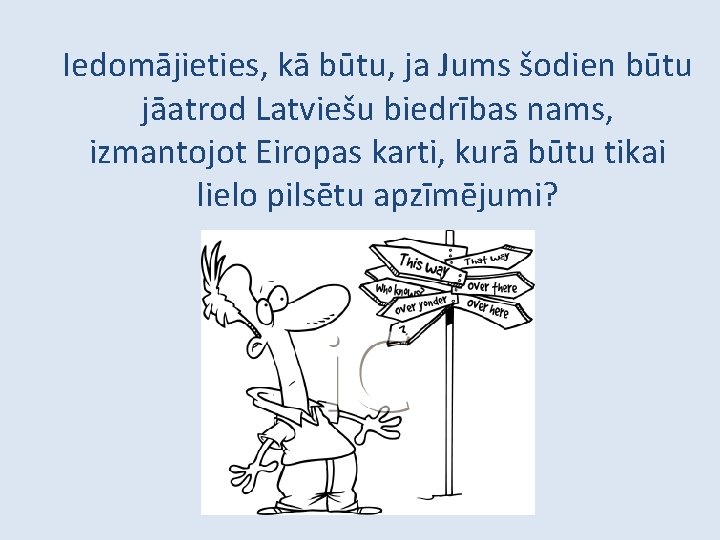 Iedomājieties, kā būtu, ja Jums šodien būtu jāatrod Latviešu biedrības nams, izmantojot Eiropas karti,