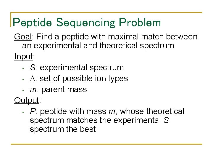 Peptide Sequencing Problem Goal: Find a peptide with maximal match between an experimental and