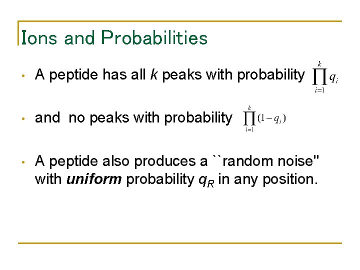 Ions and Probabilities • A peptide has all k peaks with probability • and