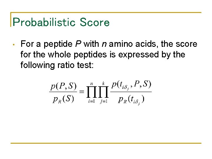 Probabilistic Score • For a peptide P with n amino acids, the score for