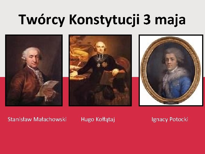 Twórcy Konstytucji 3 maja Stanisław Małachowski Hugo Kołłątaj Ignacy Potocki 