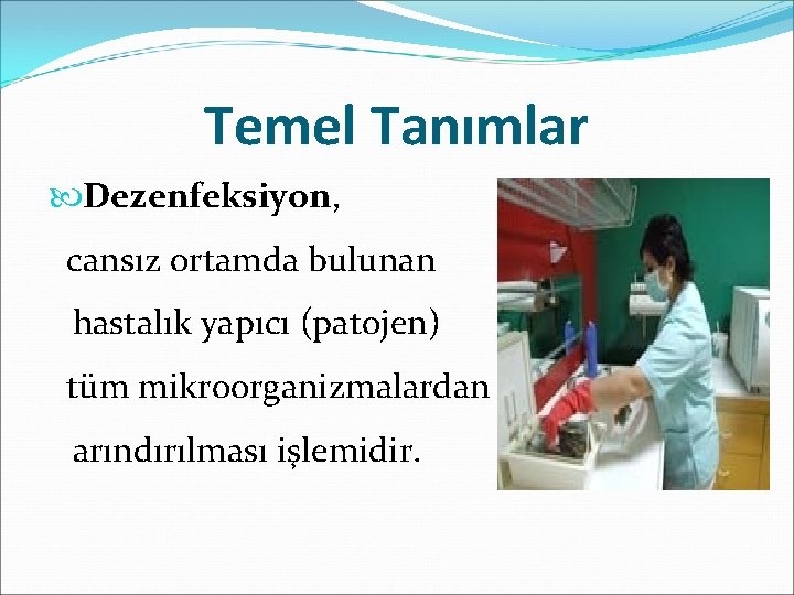 Temel Tanımlar Dezenfeksiyon, cansız ortamda bulunan hastalık yapıcı (patojen) tüm mikroorganizmalardan arındırılması işlemidir. 