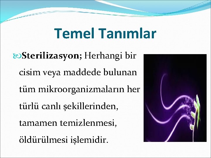 Temel Tanımlar Sterilizasyon; Herhangi bir cisim veya maddede bulunan tüm mikroorganizmaların her türlü canlı