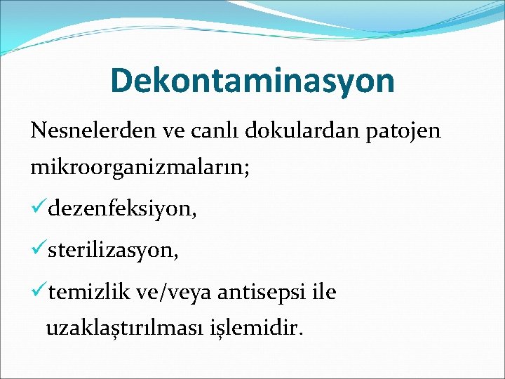 Dekontaminasyon Nesnelerden ve canlı dokulardan patojen mikroorganizmaların; üdezenfeksiyon, üsterilizasyon, ütemizlik ve/veya antisepsi ile uzaklaştırılması