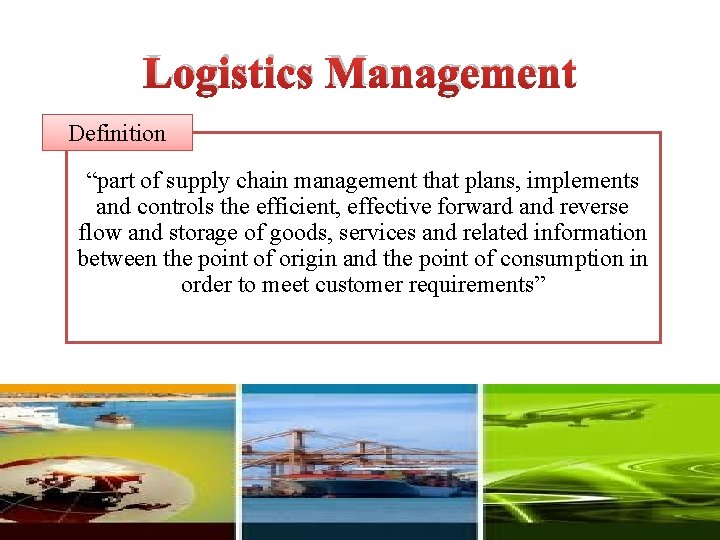 Logistics Management Definition “part of supply chain management that plans, implements and controls the