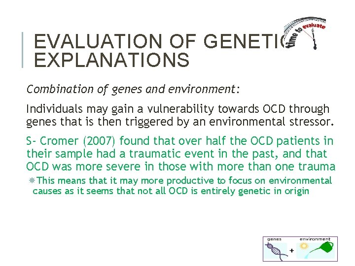 EVALUATION OF GENETIC EXPLANATIONS Combination of genes and environment: Individuals may gain a vulnerability