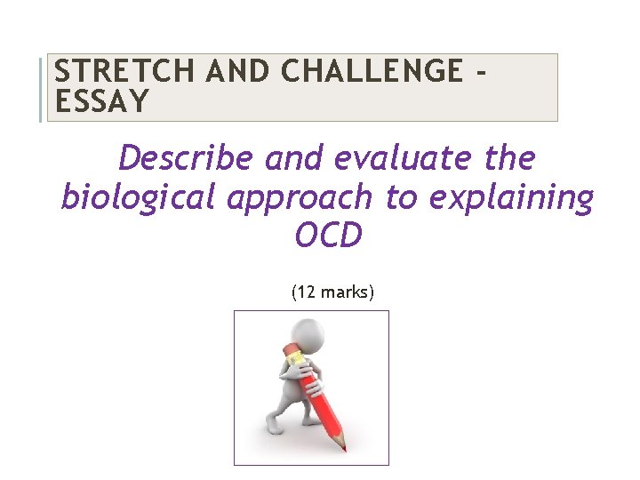 STRETCH AND CHALLENGE ESSAY Describe and evaluate the biological approach to explaining OCD (12