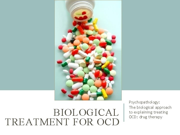 BIOLOGICAL TREATMENT FOR OCD Psychopathology: The biological approach to explaining treating OCD: drug therapy