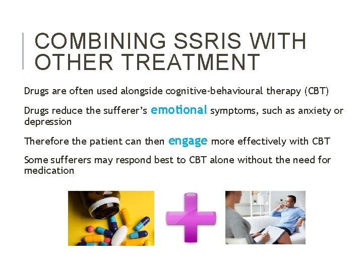 COMBINING SSRIS WITH OTHER TREATMENT Drugs are often used alongside cognitive-behavioural therapy (CBT) Drugs
