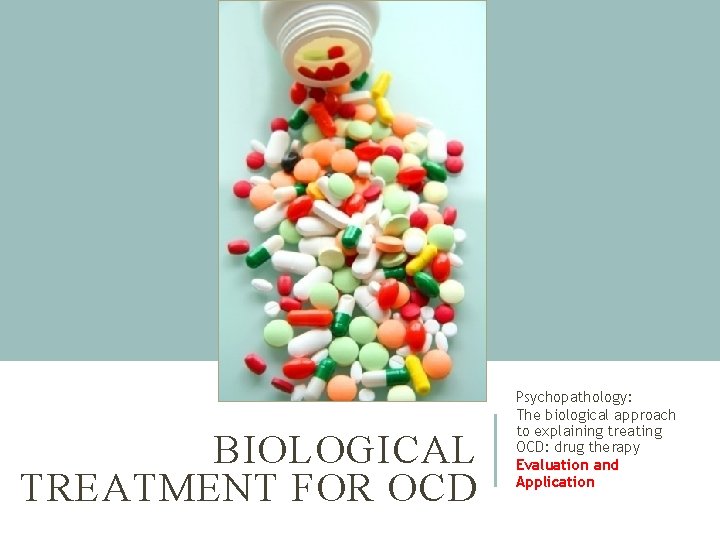 BIOLOGICAL TREATMENT FOR OCD Psychopathology: The biological approach to explaining treating OCD: drug therapy