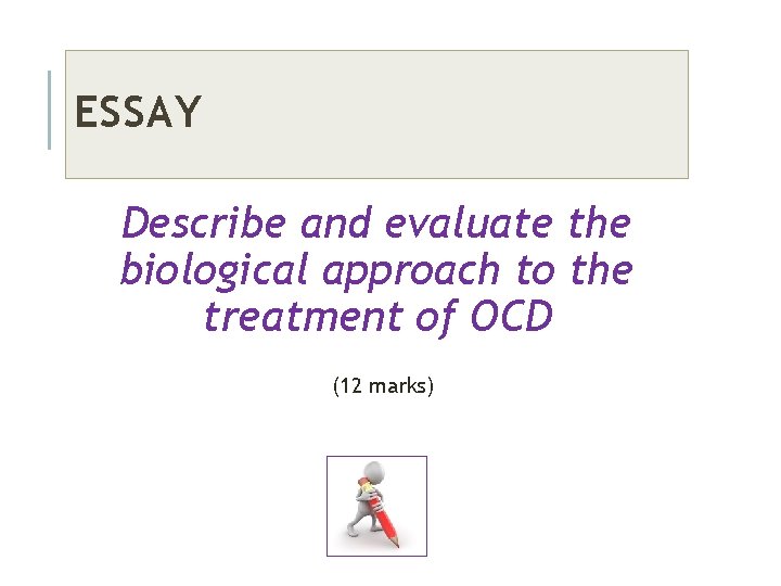 ESSAY Describe and evaluate the biological approach to the treatment of OCD (12 marks)