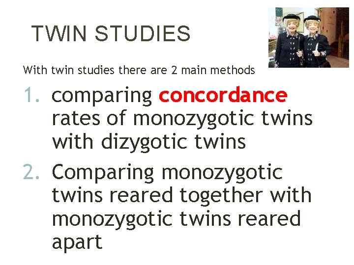 TWIN STUDIES With twin studies there are 2 main methods 1. comparing concordance rates