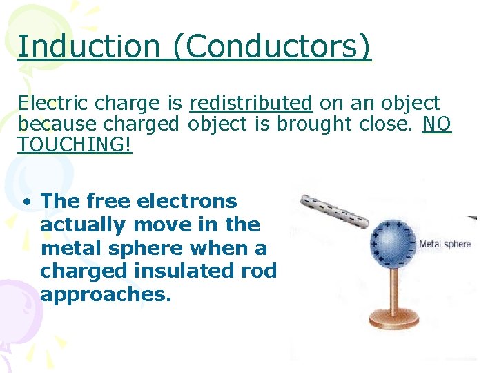 Induction (Conductors) Electric charge is redistributed on an object because charged object is brought