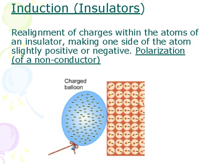 Induction (Insulators) Realignment of charges within the atoms of an insulator, making one side