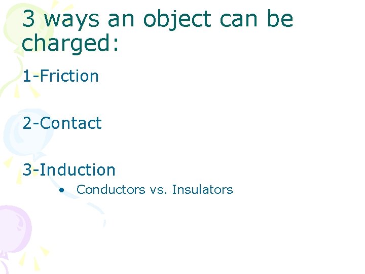 3 ways an object can be charged: 1 -Friction 2 -Contact 3 -Induction •