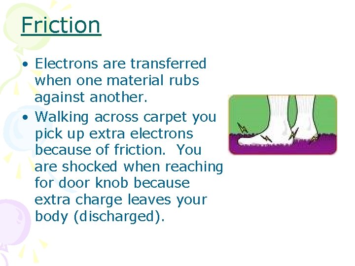 Friction • Electrons are transferred when one material rubs against another. • Walking across