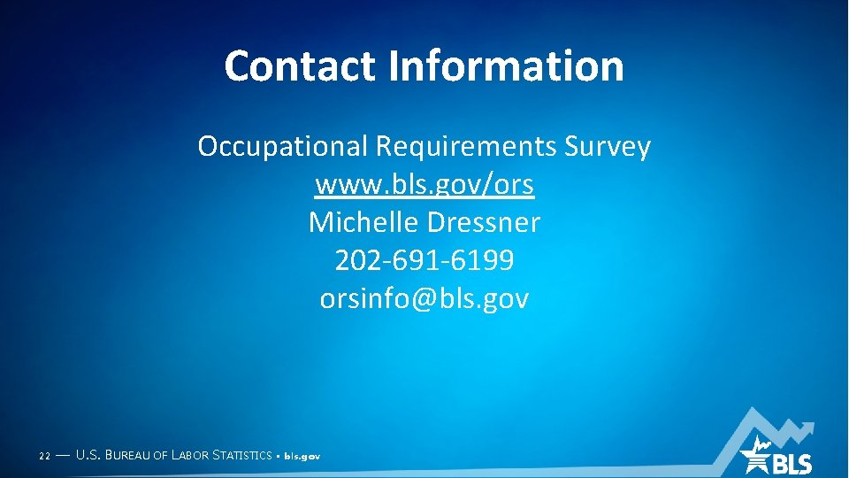 Contact Information Occupational Requirements Survey www. bls. gov/ors Michelle Dressner 202 -691 -6199 orsinfo@bls.