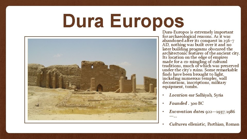 Dura Europos Dura-Europos is extremely important for archaeological reasons. As it was abandoned after